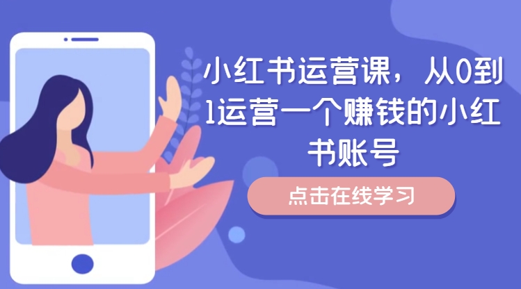 小红书运营课，从0到1运营一个赚钱的小红书账号壹学湾 - 一站式在线学习平台，专注职业技能提升与知识成长壹学湾