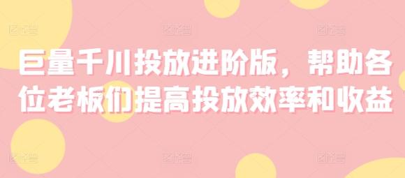 巨量千川投放进阶版，帮助各位老板们提高投放效率和收益壹学湾 - 一站式在线学习平台，专注职业技能提升与知识成长壹学湾