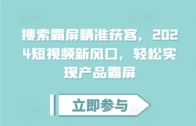 搜索霸屏精准获客，2024短视频新风口，轻松实现产品霸屏壹学湾 - 一站式在线学习平台，专注职业技能提升与知识成长壹学湾