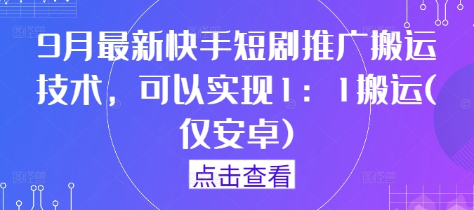 9月最新快手短剧推广搬运技术，可以实现1：1搬运(仅安卓)壹学湾 - 一站式在线学习平台，专注职业技能提升与知识成长壹学湾