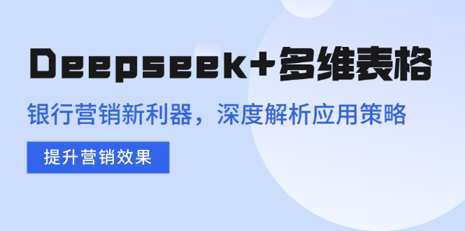 Deepseek+多维表格，银行营销新利器，深度解析应用策略，提升营销效果壹学湾 - 一站式在线学习平台，专注职业技能提升与知识成长壹学湾