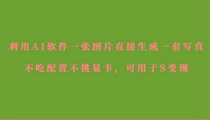 利用AI软件只需一张图片直接生成一套写真，不吃配置不挑显卡，可用于S变现壹学湾 - 一站式在线学习平台，专注职业技能提升与知识成长壹学湾