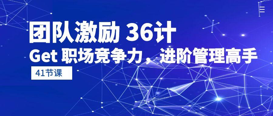 (10033期)团队激励 36计-Get 职场竞争力，进阶管理高手(41节课)壹学湾 - 一站式在线学习平台，专注职业技能提升与知识成长壹学湾