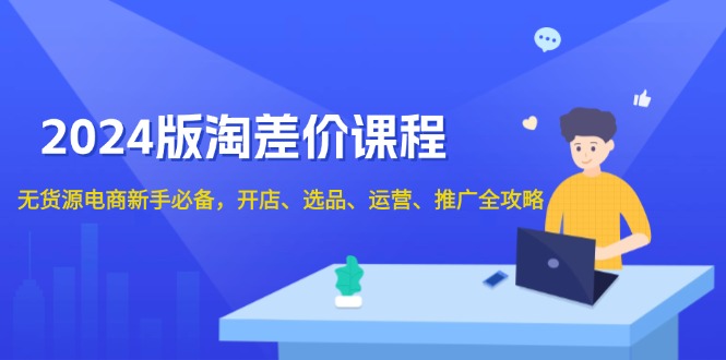 2024版淘差价课程，无货源电商新手必备，开店、选品、运营、推广全攻略壹学湾 - 一站式在线学习平台，专注职业技能提升与知识成长壹学湾