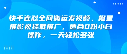 快手连怼全网搬运发视频，橙星推影视挂载推广，适合0粉小白操作，一天轻松多张壹学湾 - 一站式在线学习平台，专注职业技能提升与知识成长壹学湾