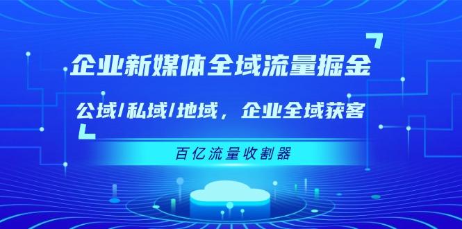 企业 新媒体 全域流量掘金：公域/私域/地域 企业全域获客 百亿流量 收割器壹学湾 - 一站式在线学习平台，专注职业技能提升与知识成长壹学湾