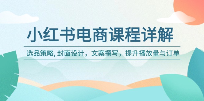 小红书电商课程详解：选品策略, 封面设计，文案撰写，提升播放量与订单壹学湾 - 一站式在线学习平台，专注职业技能提升与知识成长壹学湾